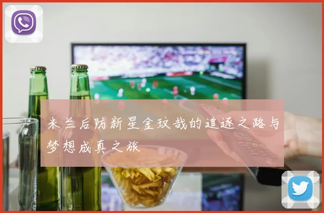 米兰后防新星金玟哉的追逐之路与梦想成真之旅