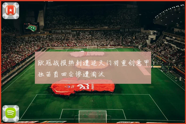 欧冠战报热刺遭逆天门将重创意甲独苗首回合惨遭淘汰